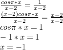 \frac{cos \pi *x}{x-2} = \frac{1}{x-2}\\ \frac{(x-2)cos\pi*x}{x-2}= \frac{x-2}{x-2}\\ cos \pi *x=1\\-1*x=1\\x=-1