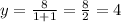 y= \frac{8}{1+1} = \frac{8}{2} =4