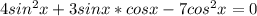 4sin^2x+3sinx*cosx-7cos^2x=0