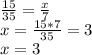 \frac{15}{35} = \frac{x}{7} \\ x=\frac{15*7}{35} =3 \\ x=3