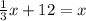 \frac{1}{3}x +12=x