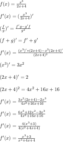 f(x) = \frac{x^3}{2x+4} \\ \\&#10;f'(x) = (\frac{x^3}{2x+4})' \\ \\&#10;(\frac{f}{g})'= \frac{f'g - g'f}{g^2} \\ \\&#10;(f + g)' = f'+g' \\ \\&#10;f'(x) = \frac{(x^3)' * (2x+4) - x^3(2x+4)'}{(2x+4)^2} \\ \\&#10;(x^3)' = 3x^2 \\ \\&#10;(2x+4)' = 2 \\ \\&#10;(2x+4)^2 = 4x^2 + 16x + 16 \\ \\&#10;f'(x) = \frac{3x^2(2x+4)-2x^3}{4x^2+16x+16} \\ \\&#10;f'(x) = \frac{6x^3+12x^2-2x^3}{4x^2+16x+16} \\ \\&#10;f'(x) = \frac{4(x^3+3)}{4(x^2+4x+4)} \\ \\ &#10;f'(x) = \frac{x^3+3}{x^2+4x+4}