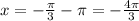 x=- \frac{ \pi }{3} - \pi=- \frac{4 \pi }{3}