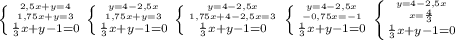 \left \{ {{2,5x+y=4} \atop 1,75x+y=3} \atop {\frac{1}{3} x+y-1=0}}} \right. &#10; \left \{ {{y=4-2,5x} \atop 1,75x+y=3} \atop {\frac{1}{3} x+y-1=0}}} \right. &#10; \left \{ {{y=4-2,5x} \atop 1,75x+4-2,5x=3} \atop {\frac{1}{3} x+y-1=0}}} \right. &#10; \left \{ {{y=4-2,5x} \atop -0,75x=-1} \atop {\frac{1}{3} x+y-1=0}}} \right. &#10; \left \{ {{y=4-2,5x} \atop x= \frac{4}{3} } \atop {\frac{1}{3} x+y-1=0}}} \right.