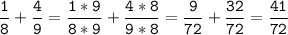 \tt\displaystyle\frac{1}{8}+\frac{4}{9}=\frac{1*9}{8*9}+\frac{4*8}{9*8}=\frac{9}{72}+\frac{32}{72}=\frac{41}{72}\\