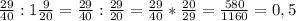 \frac{29}{40} : 1 \frac{9}{20}= \frac{29}{40}: \frac{29}{20}= \frac{29}{40} * \frac{20}{29} = \frac{580}{1160} =0,5