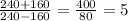 \frac{240+160}{240-160} = \frac{400}{80} = 5