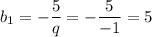 b_1= -\dfrac{5}{q} = -\dfrac{5}{-1} =5