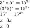 3^{x}*5^{x}=15^{3x}&#10; &#10;(3*5)^{x}=15^{3x}&#10;&#10;15^{x}=15^{3x}&#10;&#10;x=3x&#10;&#10;x=0