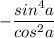 \displaystyle -\frac{sin^{4}a}{cos^{2}a}