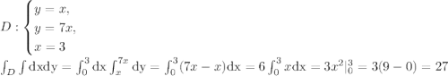 D:\begin{cases}y=x,\\ y=7x,\\ x=3 \end{cases}\\ \int_{D}\int\mathrm{dxdy}=\int_{0}^{3}\mathrm{dx}\int_{x}^{7x}\mathrm{dy}=\int_{0}^{3}(7x-x)\mathrm{dx}=6\int_{0}^{3}x\mathrm{dx}=3x^2|_{0}^{3}=3(9-0)=27