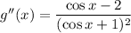 g''(x) = \dfrac{\cos{x}-2}{(\cos{x}+1)^2}