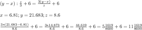 (y - x ) : \frac{z}{3} + 6 = \frac{3(y-x) }{z} + 6 \\ \\ &#10;x=6.81 ; y = 21.683 ; z = 8.6 \\ \\ &#10; \frac{3*(21.683 - 6.81)}{8.6} + 6 = \frac{3*14.873}{8.6} +6 = \frac{44.619}{8.6} +6= 5\frac{1619}{8600} +6 = 11\frac{1619}{8600}