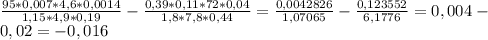 \frac{95*0,007*4,6*0,0014}{1,15*4,9*0,19}- \frac{0,39*0,11*72*0,04}{1,8*7,8*0,44}= \frac{0,0042826}{1,07065} - \frac{0,123552}{6,1776} =0,004- \\ 0,02=-0,016