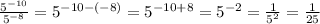 \frac{ 5^{-10} }{ 5^{-8} }= 5^{-10-(-8)}= 5^{-10+8}= 5^{-2} = \frac{1}{ 5^{2} }= \frac{1}{25}