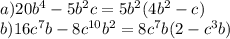 a) 20b^4 - 5b^2c=5b^2(4b^2-c) \\ &#10;b)16c^7b - 8c^{10}b^2=8c^7b(2-c^3b)