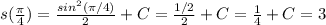 s( \frac{ \pi }{4} )= \frac{sin^2( \pi /4)}{2}+C= \frac{1/2}{2} +C= \frac{1}{4} +C=3