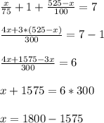 \frac{x}{75} + 1 + \frac{525-x}{100}=7 \\ \\ &#10; \frac{4x+3*(525-x)}{300} = 7-1 \\ \\ &#10; \frac{4x +1575-3x}{300} = 6 \\ \\ &#10;x + 1575 = 6*300 \\ \\ &#10;x= 1800 - 1575 \\ &#10;&#10;