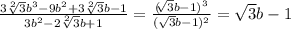 \frac{3\sqrt[2]{3} b^3-9b^2+3\sqrt[2]{3}b-1}{3b^2-2\sqrt[2]{3}b+1}=\frac{(\sqrt[]{3} b-1)^{3}}{(\sqrt{3}b-1)^{2}}=\sqrt{3}b-1