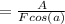 = \frac{A}{Fcos(a)}