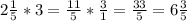 2 \frac{1}{5} * 3= \frac{11}{5} * \frac{3}{1}= \frac{33}{5} =6 \frac{3}{5}