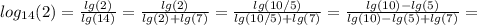 log_{14}(2)= \frac{lg(2)}{lg(14)} =\frac{lg(2)}{lg(2)+lg(7)}= \frac{lg(10/5)}{lg(10/5)+lg(7)}= \frac{lg(10)-lg(5)}{lg(10)-lg(5)+lg(7)} =