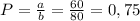 P=\frac{a}{b}=\frac{60}{80}=0,75