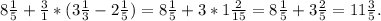 8 \frac{1}{5} + \frac{3}{1}*( 3\frac{1}{3}- 2\frac{1}{5} )= 8\frac{1}{5} +3*1 \frac{2}{15} = 8\frac{1}{5}+3 \frac{2}{5}= 11\frac{3}{5}.