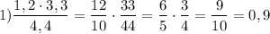 $1)\frac{1,2\cdot 3,3}{4,4}=\frac{12}{10}\cdot \frac{33}{44} =\frac{6}{5}\cdot \frac{3}{4}=\frac{9}{10}=0,9