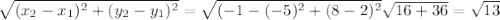 \sqrt{( x_{2}- x_{1} ) ^{2}+( y_{2} - y_{1}) ^{2} } = \sqrt{(-1-(-5)^{2} +(8-2)^2} &#10;\sqrt{16+36} = \sqrt{13}