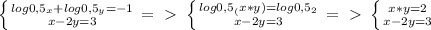 \left \{ {{log0,5_x + log0,5_y = -1} \atop {x-2y=3}} \right. =\ \textgreater \ \left \{ {{log0,5_(x*y) = log0,5_2} \atop {x-2y=3}} \right. =\ \textgreater \ \left \{ {{x*y=2} \atop {x-2y=3}} \right.