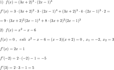 1)\; \; f(x)=(3x+2)^3\cdot (2x-1)^4\\\\f'(x)=3\cdot (3x+2)^2\cdot 3\cdot (2x-1)^4+(3x+2)^3\cdot 4\cdot (2x-1)^3\cdot 2=\\\\=9\cdot (3x+2)^2(2x-1)^4+8\cdot (3x+2)^3(2x-1)^3\\\\2)\; \; f(x)=x^2-x-6\\\\f(x)=0\; ,\; \; esli\; \; x^2-x-6=(x-3)(x+2)=0\; ,\; x_1=-2,\; x_2=3\\\\f'(x)=2x-1\\\\f'(-2)=2\cdot (-2)-1=-5\\\\f'(3)=2\cdot 3-1=5