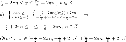 \frac{\pi}{2}+2\pi n \leq x \leq \frac{7\pi}{6}+2\pi n\; ,\; n\in Z\\\\b)\; \; \left \{ {{cosx \geq 0} \atop {sinx \leq -\frac{1}{2}}} \right. \; \left \{ {{-\frac{\pi}{2}+2\pi n \leq x \leq \frac{\pi}{2}+2\pi n} \atop { -\frac{5\pi}{6}+2\pi k\leq x \leq -\frac{\pi}{6}+2\pi k}} \right. \; \; \Rightarrow \\\\ -\frac{\pi}{2}+2\pi n\leq x \leq -\frac{\pi}{6}+2\pi n,\; n\in Z\\\\Otvet:\; \; x\in [-\frac{\pi}{2}+2\pi n;-\frac{\pi}{6}+2\pi n]\cup [\frac{\pi}{2}+2\pi n;\frac{7\pi}{6}+2\pi n]