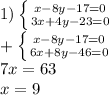 1) \left \{ {{ x - 8 y -17 = 0} \atop {3x + 4y -23 = 0}} \right. \\ &#10;+ \left \{ {{x - 8 y -17 = 0} \atop 6x +8 y -46 = 0}} \right. \\ &#10;7x= 63 \\ &#10;x = 9