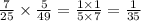 \frac7{25}\times\frac5{49}=\frac{1\times1}{5\times7}=\frac1{35}