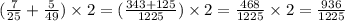 (\frac7{25}+\frac5{49})\times2=(\frac{343+125}{1225})\times2=\frac{468}{1225}\times2=\frac{936}{1225}