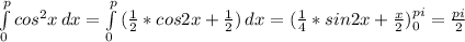 \int\limits^p_0 { cos^{2}x } \, dx = \int\limits^p_0 {( \frac{1}{2}*cos 2x+ \frac{1}{2} )} \, dx = ( \frac{1}{4} *sin2x+ \frac{x}{2} )_0^{pi}= \frac{pi}{2}