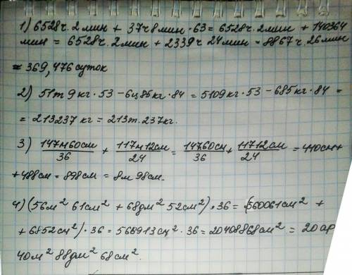 6528 ч 2 мин+ 37 ч 8 мин * 63= 51 т 9 кг * 53 - 6 ц 85 кг * 84= 147 м 60 см \ 36+ 117 м 12 см \ 24 =