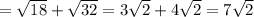 = \sqrt{18}+ \sqrt{32} =3 \sqrt{2} +4 \sqrt{2} =7 \sqrt{2}