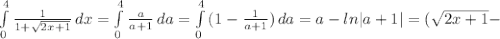 \int\limits^4_0 { \frac{1}{1+ \sqrt{2x+1} } } \, dx = \int\limits^4_0 { \frac{a}{a+1} } \, da = \int\limits^4_0 {(1- \frac{1}{a+1} )} \, da =a-ln|a+1| = ( \sqrt{2x+1} -