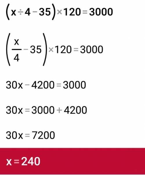 Скобка открывается x разделить на 4 минус 35 скобка закрывается умножить на 120 равно 3000