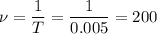 \nu = \dfrac{1}{T} = \dfrac{1}{0.005} = 200