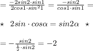 = \frac{-2sin2\cdot sin1}{2cos1\cdot sin^21} =\frac{-sin2}{cos1\cdot sin1} =\\\\\star \; \; 2sin\aipha \cdot cos\alpha =sin2\alpha \; \; \star \\\\=-\frac{sin2}{\frac{1}{2}\cdot sin2} =-2