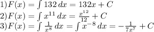 1)F(x)=\int\limits {132} \, dx =132x+C\\2)F(x)=\int\limits {x^{11}} \, dx =\frac{x^{12}}{12}+C\\3)F(x)=\int\limits {\frac{1}{x^8} } \, dx =\int\limits {x^{-8}} \, dx =-\frac{1}{7x^7}+C