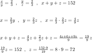 \frac{x}{y}=\frac{2}{3}\; \; ,\; \; \frac{y}{z}=\frac{2}{3}\; \; ,\; \; x+y+z=152\\\\\\x=\frac{2}{3}y\; \; ,\; \; y=\frac{2}{3}z\; \; ,\; \; x=\frac{2}{3}\cdot \frac{2}{3}z=\frac{4}{9}z\\\\\\x+y+z=\frac{4}{9}z+\frac{2}{3}z+z=\frac{4z+6z+9z}{9}=\frac{19}{9}z\\\\\frac{19}{9}z=152\; \; ,\; \; z=\frac{152\cdot 9}{19}=8\cdot 9=72