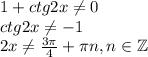 1+ctg2x\ne 0\\ ctg2x\ne -1\\ 2x\ne \frac{3 \pi }{4} + \pi n, n \in \mathbb{Z}