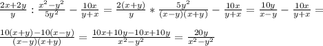 \frac{2x+2y}{y} : \frac{ x^{2} - y^{2} }{5y^{2} }- \frac{10x}{y+x}= \frac{2(x+y)}{y} * \frac{5 y^{2} }{(x-y)(x+y)} - \frac{10x}{y+x}= \frac{10y}{x-y} - \frac{10x}{y+x}= \\ \\ \frac{10(x+y)-10(x-y)}{(x-y)(x+y)}= \frac{10x+10y-10x+10y}{ x^{2}-y^{2} } = \frac{20y}{ x^{2} - y^{2} }