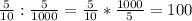 \frac{5}{10}: \frac{5}{1000}= \frac{5}{10}* \frac{1000}{5}=100