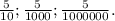 \frac{5}{10}; \frac{5}{1000}; \frac{5}{1000000}.