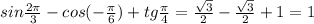 sin \frac{2 \pi }{3} -cos (-\frac{ \pi }{6} )+tg \frac{ \pi }{4} = \frac{ \sqrt{3} }{2} - \frac{ \sqrt{3} }{2}+1=1